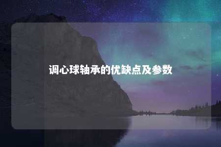 调心球轴承的优缺点及参数 